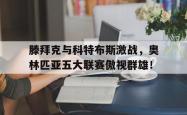 开云体育登录-关于滕拜克与科特布斯激战，奥林匹亚五大联赛傲视群雄！的信息