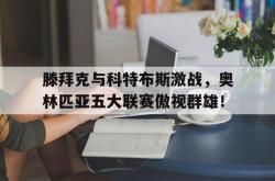 开云体育登录-关于滕拜克与科特布斯激战，奥林匹亚五大联赛傲视群雄！的信息